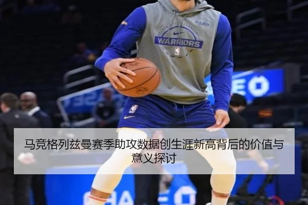 马竞格列兹曼赛季助攻数据创生涯新高背后的价值与意义探讨