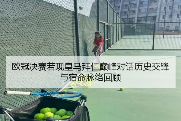 欧冠决赛若现皇马拜仁巅峰对话历史交锋与宿命脉络回顾