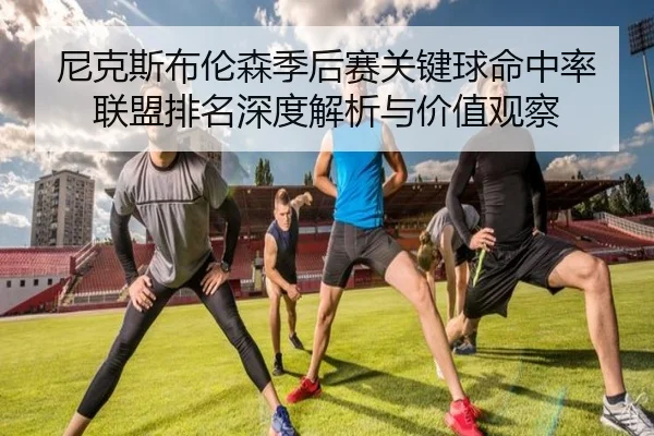 尼克斯布伦森季后赛关键球命中率联盟排名深度解析与价值观察