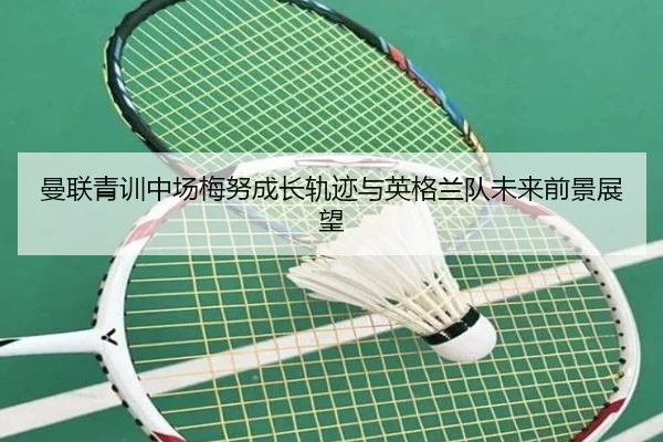 曼联青训中场梅努成长轨迹与英格兰队未来前景展望