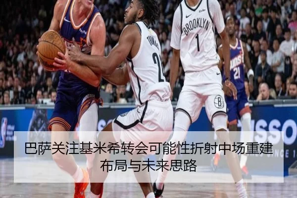 巴萨关注基米希转会可能性折射中场重建布局与未来思路