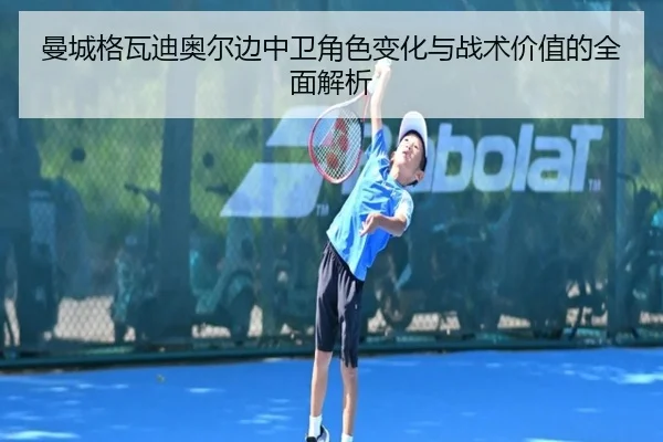 曼城格瓦迪奥尔边中卫角色变化与战术价值的全面解析