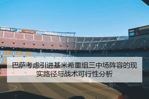 巴萨考虑引进基米希重组三中场阵容的现实路径与战术可行性分析