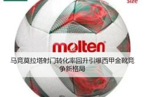 马竞莫拉塔射门转化率回升引爆西甲金靴竞争新格局