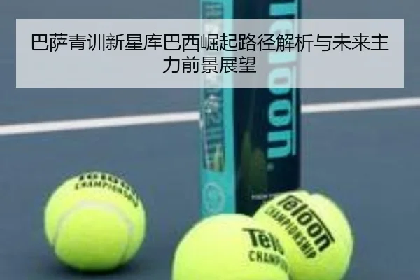 巴萨青训新星库巴西崛起路径解析与未来主力前景展望