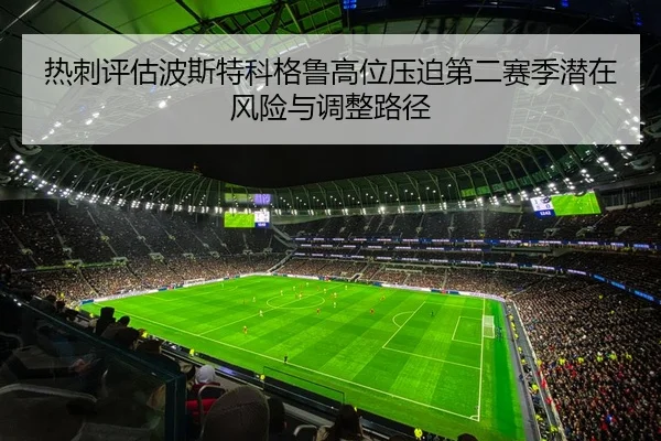 热刺评估波斯特科格鲁高位压迫第二赛季潜在风险与调整路径