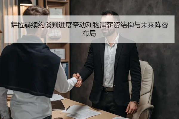 萨拉赫续约谈判进度牵动利物浦薪资结构与未来阵容布局
