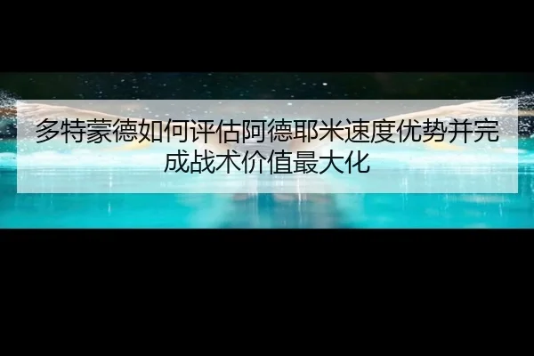 多特蒙德如何评估阿德耶米速度优势并完成战术价值最大化