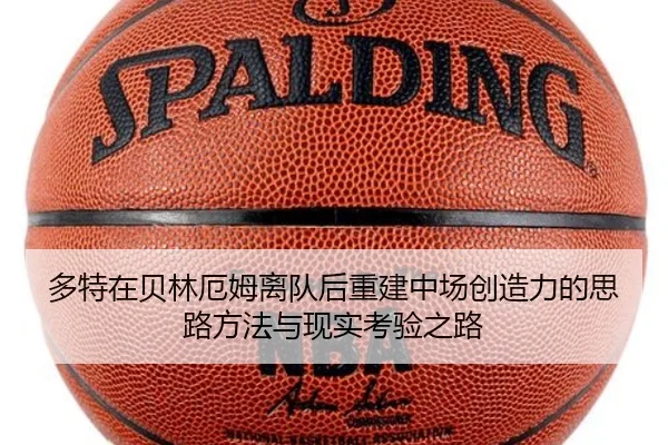 多特在贝林厄姆离队后重建中场创造力的思路方法与现实考验之路