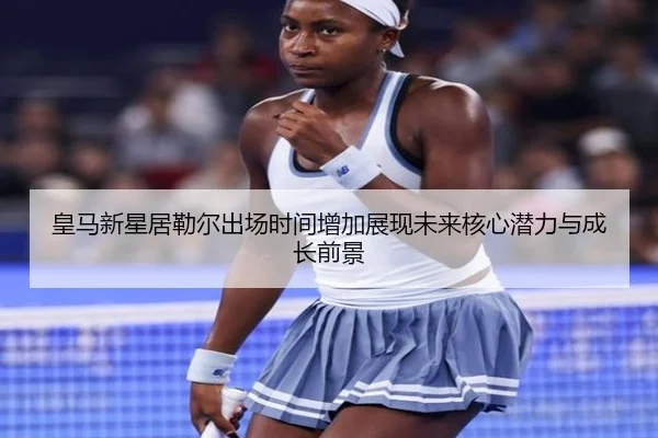 皇马新星居勒尔出场时间增加展现未来核心潜力与成长前景