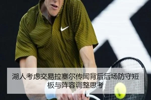 湖人考虑交易拉塞尔传闻背后后场防守短板与阵容调整思考