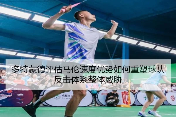 多特蒙德评估马伦速度优势如何重塑球队反击体系整体威胁