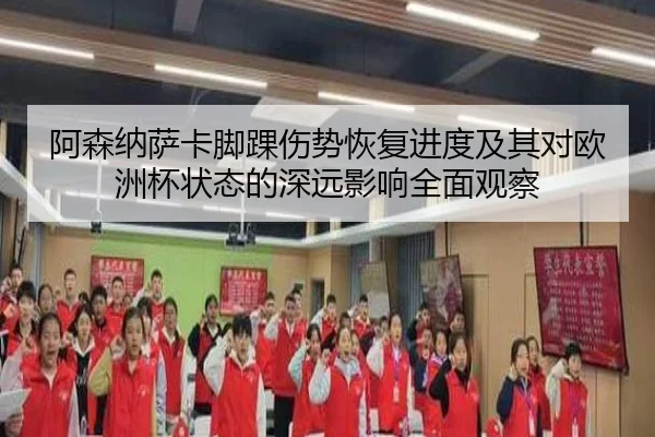 阿森纳萨卡脚踝伤势恢复进度及其对欧洲杯状态的深远影响全面观察