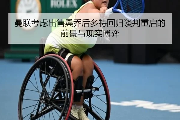 曼联考虑出售桑乔后多特回归谈判重启的前景与现实博弈