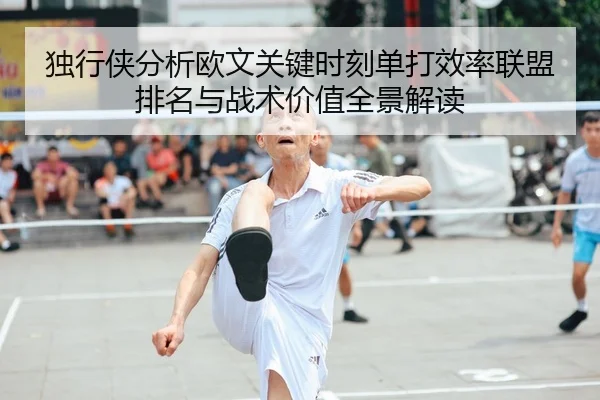 独行侠分析欧文关键时刻单打效率联盟排名与战术价值全景解读