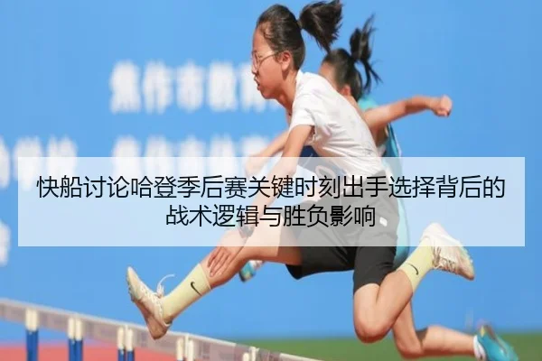 快船讨论哈登季后赛关键时刻出手选择背后的战术逻辑与胜负影响