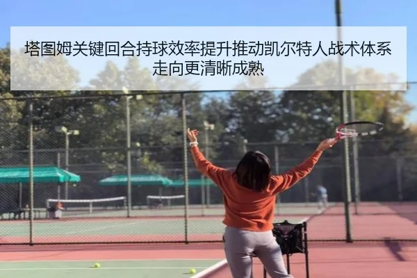 塔图姆关键回合持球效率提升推动凯尔特人战术体系走向更清晰成熟