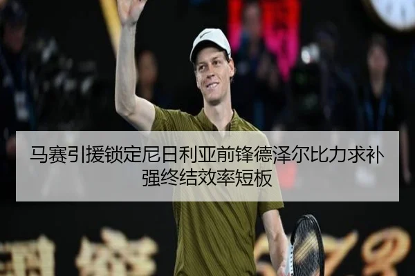 马赛引援锁定尼日利亚前锋德泽尔比力求补强终结效率短板